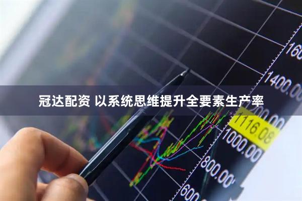 冠达配资 以系统思维提升全要素生产率