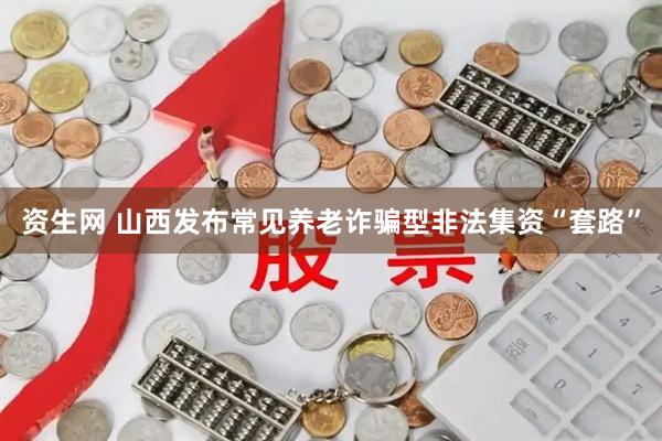 资生网 山西发布常见养老诈骗型非法集资“套路”