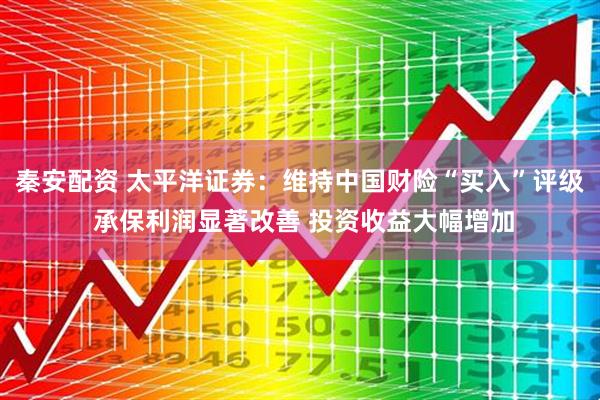 秦安配资 太平洋证券：维持中国财险“买入”评级 承保利润显著改善 投资收益大幅增加