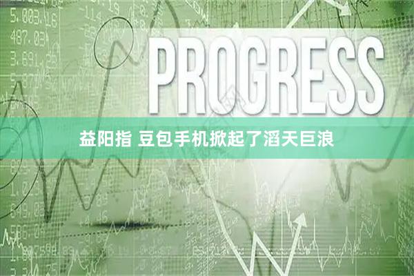 益阳指 豆包手机掀起了滔天巨浪